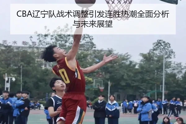 CBA辽宁队战术调整引发连胜热潮全面分析与未来展望