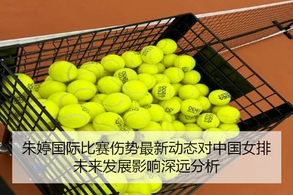 朱婷国际比赛伤势最新动态对中国女排未来发展影响深远分析