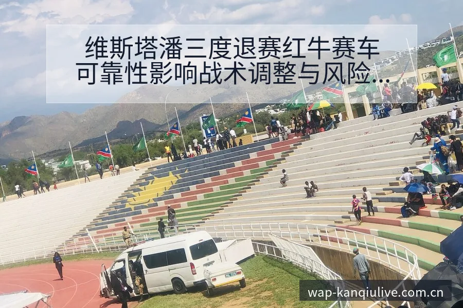 维斯塔潘三度退赛红牛赛车可靠性影响战术调整与风险对比分析 - 看球直播